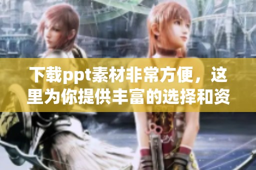 下载ppt素材非常方便，这里为你提供丰富的选择和资源
