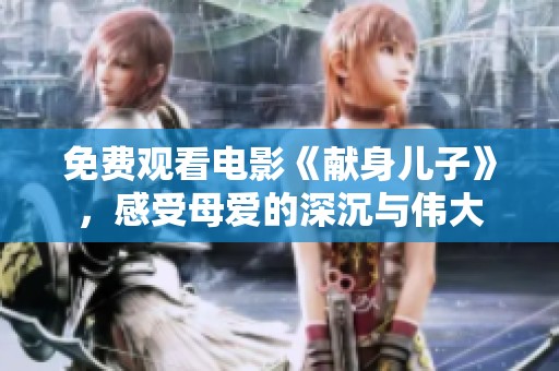免费观看电影《献身儿子》，感受母爱的深沉与伟大