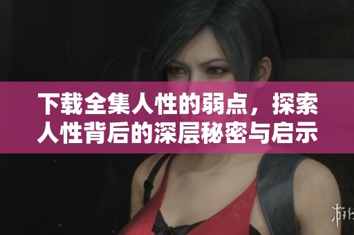 下载全集人性的弱点，探索人性背后的深层秘密与启示