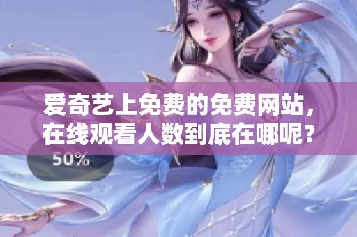 爱奇艺上免费的免费网站，在线观看人数到底在哪呢？