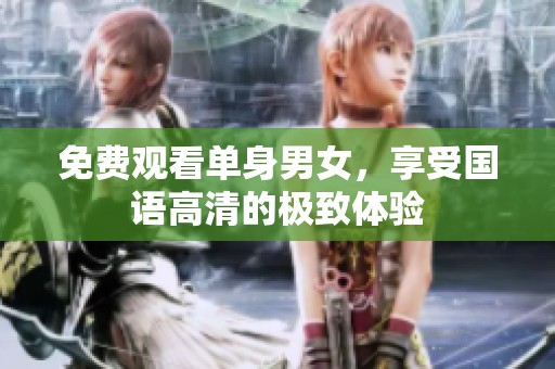 免费观看单身男女，享受国语高清的极致体验