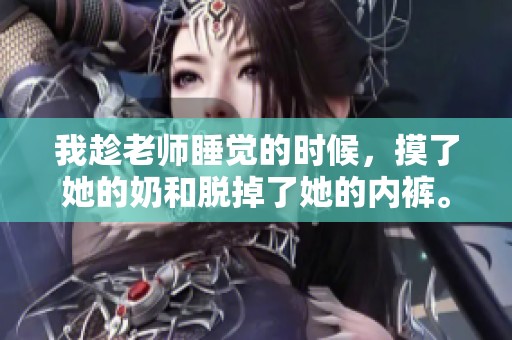 我趁老师睡觉的时候，摸了她的奶和脱掉了她的内裤。