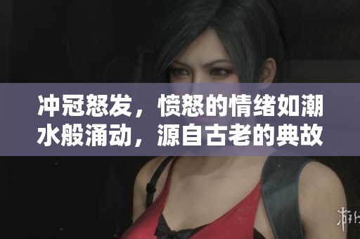冲冠怒发，愤怒的情绪如潮水般涌动，源自古老的典故