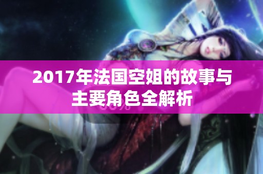 2017年法国空姐的故事与主要角色全解析