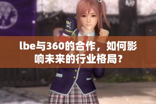 lbe与360的合作，如何影响未来的行业格局？
