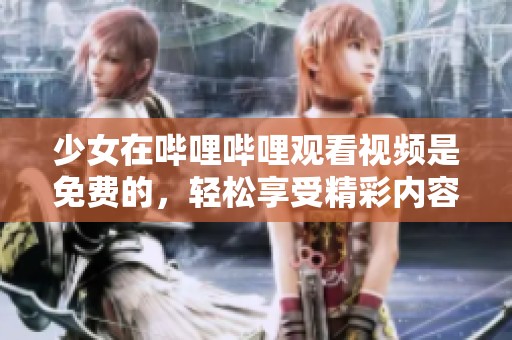 少女在哔哩哔哩观看视频是免费的，轻松享受精彩内容的方法。