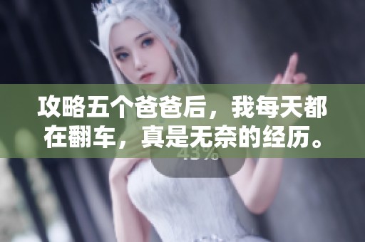 攻略五个爸爸后，我每天都在翻车，真是无奈的经历。