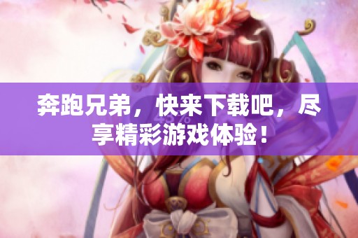 奔跑兄弟，快来下载吧，尽享精彩游戏体验！
