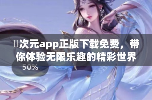 囧次元app正版下载免费，带你体验无限乐趣的精彩世界