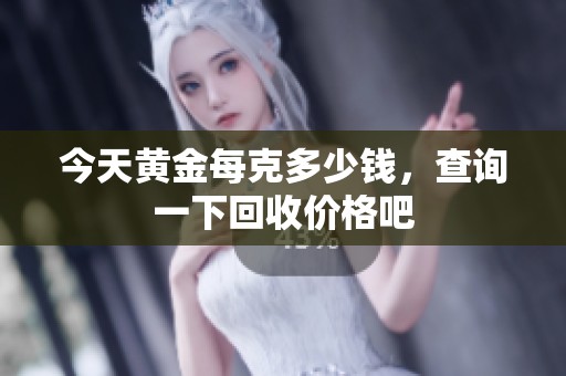 今天黄金每克多少钱，查询一下回收价格吧