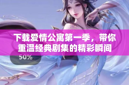 下载爱情公寓第一季，带你重温经典剧集的精彩瞬间