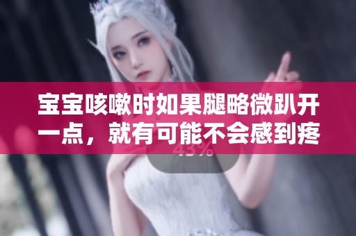 宝宝咳嗽时如果腿略微趴开一点，就有可能不会感到疼痛