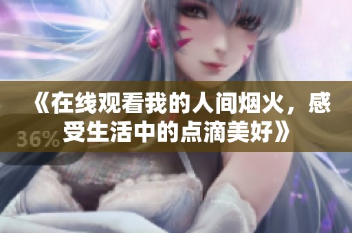 《在线观看我的人间烟火，感受生活中的点滴美好》