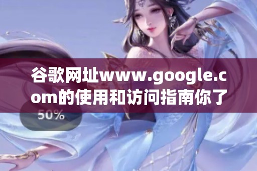 谷歌网址www.google.com的使用和访问指南你了解吗