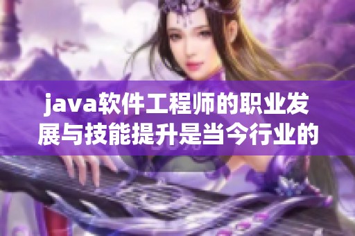 j**a软件工程师的职业发展与技能提升是当今行业的热门话题