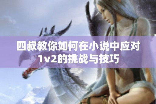 四叔教你如何在小说中应对1v2的挑战与技巧