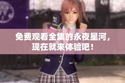 免费观看全集的永夜星河，现在就来体验吧！