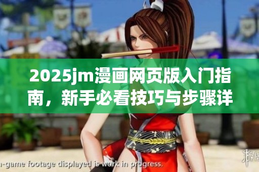 2025jm漫画网页版入门指南，新手必看技巧与步骤详解