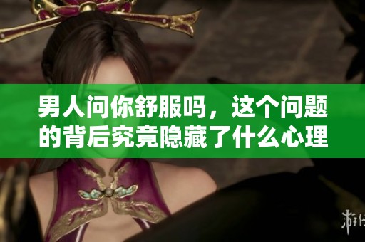 男人问你舒服吗，这个问题的背后究竟隐藏了什么心理呢