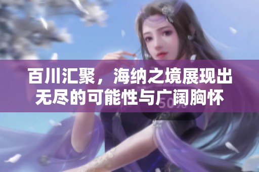 百川汇聚，海纳之境展现出无尽的可能性与广阔胸怀