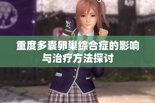 重度多囊卵巢综合症的影响与治疗方法探讨