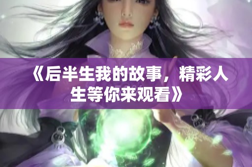 《后半生我的故事，精彩人生等你来观看》
