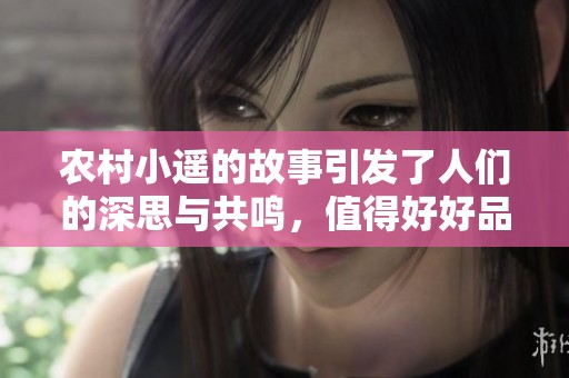 农村小遥的故事引发了人们的深思与共鸣，值得好好品味与回味。