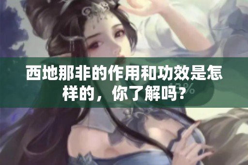西地那非的作用和功效是怎样的，你了解吗？