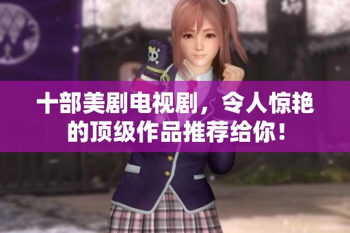 十部美剧电视剧，令人惊艳的顶级作品推荐给你！