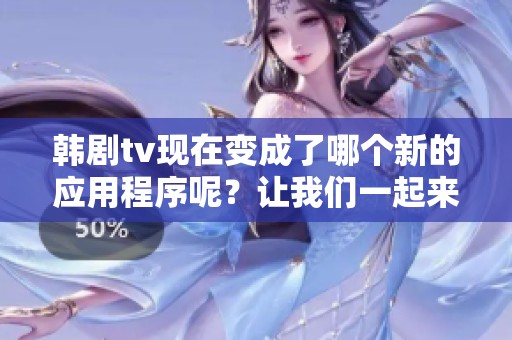 韩剧tv现在变成了哪个新的应用程序呢？让我们一起来探索一下吧！