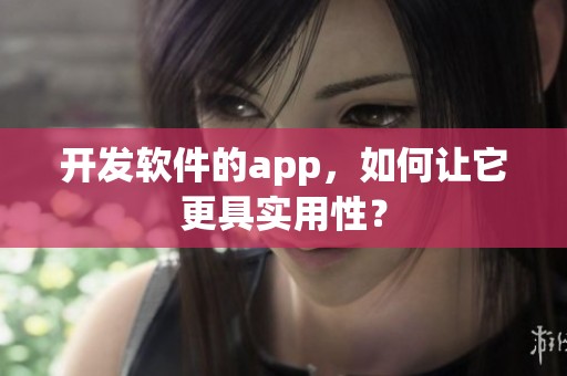 开发软件的app，如何让它更具实用性？