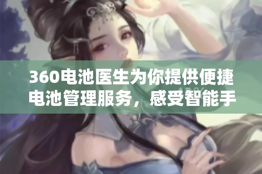 360电池医生为你提供便捷电池管理服务，感受智能手机电池的完美呵护