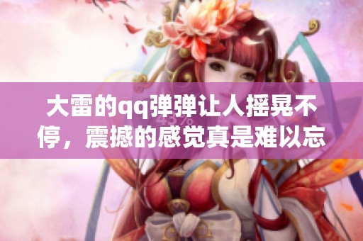 大雷的qq弹弹让人摇晃不停，震撼的感觉真是难以忘怀