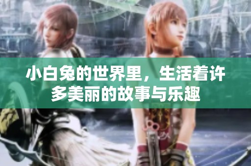 小白兔的世界里，生活着许多美丽的故事与乐趣