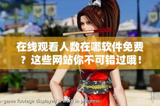 在线观看人数在哪软件免费？这些网站你不可错过哦！