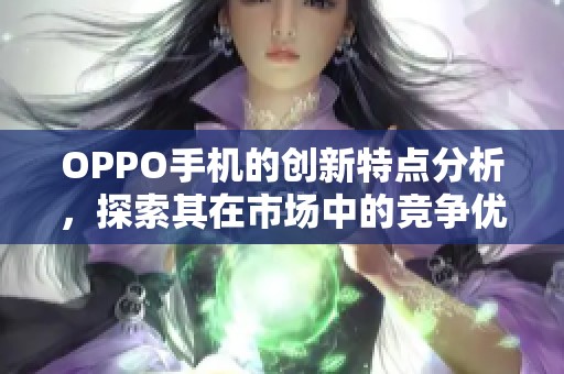 OPPO手机的创新特点分析，探索其在市场中的竞争优势