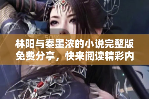 林阳与秦墨浓的小说完整版免费分享，快来阅读精彩内容！