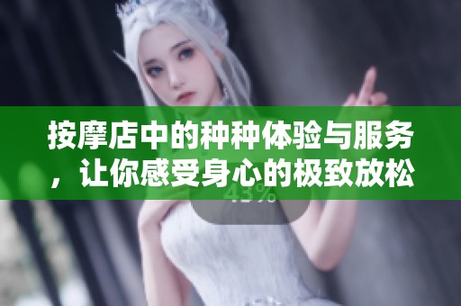 按摩店中的种种体验与服务，让你感受身心的极致放松与舒适