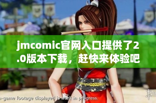 jmcomic官网入口提供了2.0版本下载，赶快来体验吧！