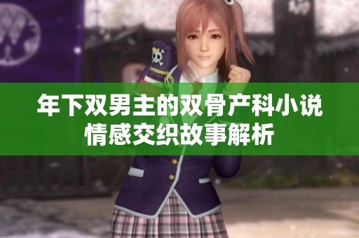 年下双男主的双骨产科小说情感交织故事解析