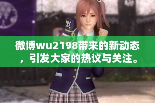 微博wu2198带来的新动态，引发大家的热议与关注。