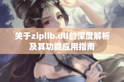 关于ziplib.dll的深度解析及其功能应用指南