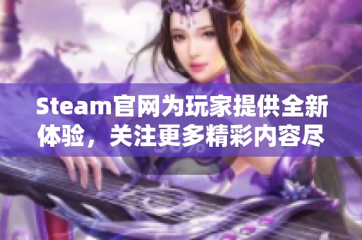 Steam官网为玩家提供全新体验，关注更多精彩内容尽在官网上