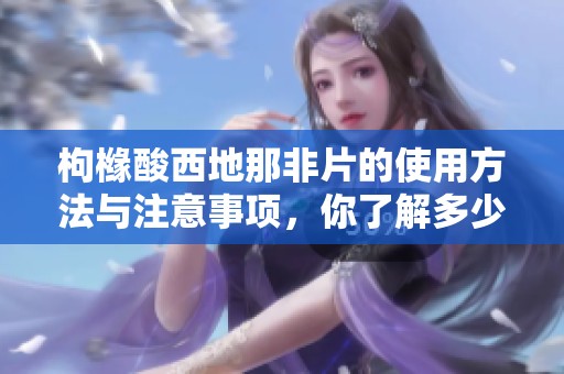 枸橼酸西地那非片的使用方法与注意事项，你了解多少呢