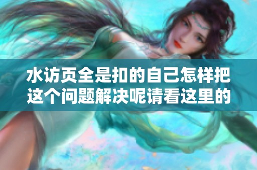 水访页全是扣的自己怎样把这个问题解决呢请看这里的技巧与方法