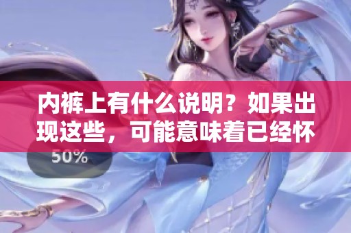 内裤上有什么说明？如果出现这些，可能意味着已经怀孕了。