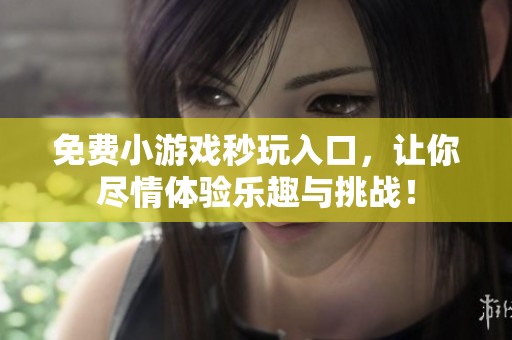 免费小游戏秒玩入口，让你尽情体验乐趣与挑战！