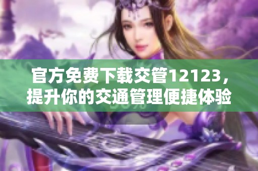 官方免费下载交管12123，提升你的交通管理便捷体验