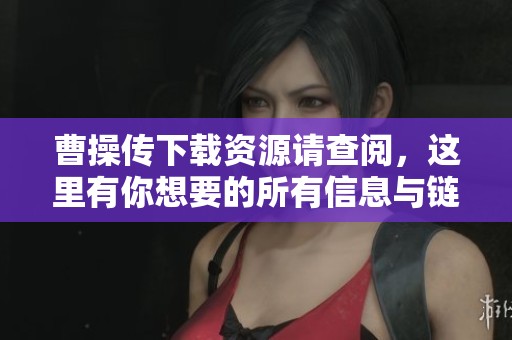 曹操传下载资源请查阅，这里有你想要的所有信息与链接