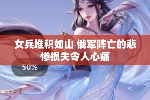 女兵堆积如山 俄军阵亡的悲惨损失令人心痛